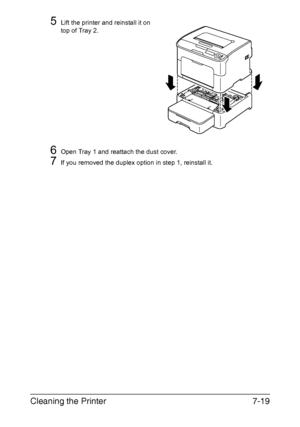 Page 134Cleaning the Printer7-19
5Lift the printer and reinstall it on 
top of Tray 2.
6Open Tray 1 and reattach the dust cover.
7If you removed the duplex option in step 1, reinstall it.
Downloaded From ManualsPrinter.com Manuals 