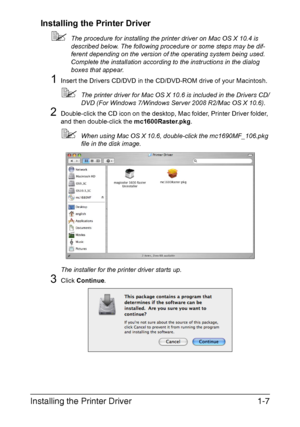 Page 14
Installing the Printer Driver1-7
Installing the Printer Driver

The procedure for installing the printer driver on Mac OS X 10.4 is 
described below. The following procedure or some steps may be dif-
ferent depending on the version of the operating system being used. 
Complete the installation according to the instructions in the dialog 
boxes that appear.
1Insert the Drivers CD/DVD in the CD/ DVD-ROM drive of your Macintosh.
The printer driver for Mac OS X 10.6 is included in the Drivers CD/
DVD (For...