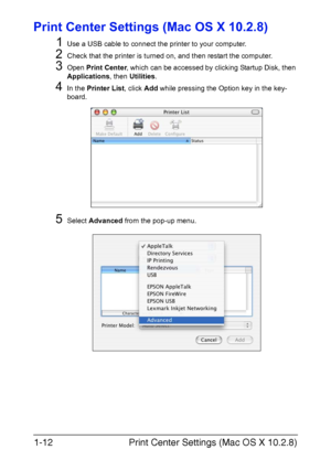 Page 19Print Center Settings (Mac OS X 10.2.8) 1-12
Print Center Settings (Mac OS X 10.2.8)
1
Use a USB cable to connect the printer to your computer.
2Check that the printer is turned on, and then restart the computer.
3Open Print Center, which can be accessed by clicking Startup Disk, then 
Applications, then Utilities.
4In the Printer List, click Add while pressing the Option key in the key-
board.
5Select Advanced from the pop-up menu.
Downloaded From ManualsPrinter.com Manuals 