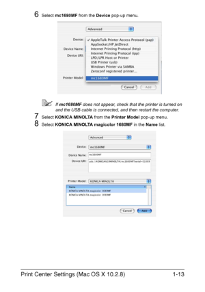 Page 20Print Center Settings (Mac OS X 10.2.8)1-13
6Select mc1680MF from the Device pop-up menu.
If mc1680MF does not appear, check that the printer is turned on 
and the USB cable is connected, and then restart the computer.
7Select KONICA MINOLTA from the Printer Model pop-up menu.
8Select KONICA MINOLTA magicolor 1680MF in the Name list. 
Downloaded From ManualsPrinter.com Manuals 