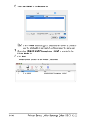 Page 23Printer Setup Utility Settings (Mac OS X 10.3) 1-16
6Select mc1680MF in the Product list.
If mc1680MF does not appear, check that the printer is turned on 
and the USB cable is connected, and then restart the computer.
7Check that KONICA MINOLTA magicolor 1680MF is selected in the 
Printer Model list.
8Click Add.
The new printer appears in the Printer List screen.
Downloaded From ManualsPrinter.com Manuals 