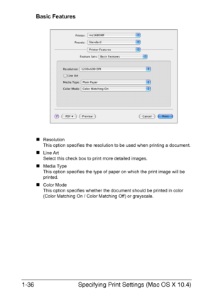 Page 43Specifying Print Settings (Mac OS X 10.4) 1-36
Basic Features
„Resolution
This option specifies the resolution to be used when printing a document.
„Line Art
Select this check box to print more detailed images.
„Media Type
This option specifies the type of paper on which the print image will be 
printed.
„Color Mode
This option specifies whether the document should be printed in color 
(Color Matching On / Color Matching Off) or grayscale.
Downloaded From ManualsPrinter.com Manuals 