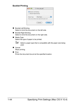 Page 51Specifying Print Settings (Mac OS X 10.4) 1-44
Booklet Printing
„Booklet Left Binding
Select to bind the document on the left side.
„Booklet Right Binding
Select to bind the document on the right side.
„Media Type 
Select the type of paper to be printed.
Select a paper type that is compatible with the paper size being 
used.
„Cancel
Stops printing.
„Print
Prints the document bound at the specified location.
Downloaded From ManualsPrinter.com Manuals 