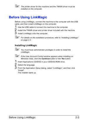 Page 86Before Using LinkMagic2-3
The printer driver for this machine and the TWAIN driver must be 
installed on the computer.
Before Using LinkMagic
Before using LinkMagic, connect the machine to the computer with the USB 
cable, and then install LinkMagic on the computer.
1Use the USB cable to connect this machine to the computer.
2Install the TWAIN driver and printer driver included with the machine.
3Install LinkMagic onto the computer.
For details on the installation procedure, refer to “Installing...