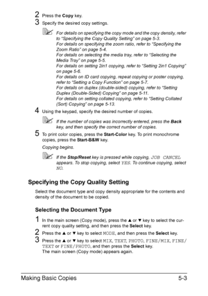 Page 122Making Basic Copies5-3
2Press the Copy key.
3Specify the desired copy settings.
For details on specifying the copy mode and the copy density, refer 
to “Specifying the Copy Quality Setting” on page 5-3.
For details on specifying the zoom ratio, refer to “Specifying the 
Zoom Ratio” on page 5-4.
For details on selecting the media tray, refer to “Selecting the 
Media Tray” on page 5-5.
For details on setting 2in1 copying, refer to “Setting 2in1 Copying” 
on page 5-6.
For details on ID card copying, repeat...