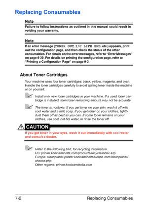 Page 165Replacing Consumables 7-2
Replacing Consumables
Note
Failure to follow instructions as outlined in this manual could result in 
voiding your warranty.
Note
If an error message (TONER OUT, I/C LIFE END, etc.) appears, print 
out the configuration page, and then check the status of the other 
consumables. For details on the error messages, refer to “Error Messages” 
on page 9-39. For details on printing the configuration page, refer to 
“Printing a Configuration Page” on page 9-3.
About Toner Cartridges...