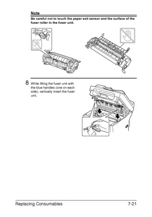 Page 184Replacing Consumables7-21
Note
Be careful not to touch the paper exit sensor and the surface of the 
fuser roller in the fuser unit.
8While lifting the fuser unit with 
the blue handles (one on each 
side), vertically insert the fuser 
unit.
M
Downloaded From ManualsPrinter.com Manuals 