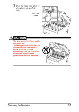 Page 194Cleaning the Machine8-7
3Clean the media feed rollers by 
wiping them with a soft, dry 
cloth.
CAUTION
The area around the fuser unit is 
extremely hot.
Touching anything other than the 
indicated levers may result in 
burns. If you get burned, 
immediately cool the skin under 
cold water, and then seek 
professional medical attention.
BOTTOM
VIEW
Downloaded From ManualsPrinter.com Manuals 