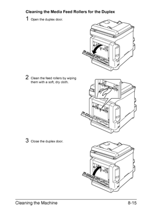 Page 202Cleaning the Machine8-15
Cleaning the Media Feed Rollers for the Duplex
1Open the duplex door.
2Clean the feed rollers by wiping 
them with a soft, dry cloth.
3Close the duplex door.
Downloaded From ManualsPrinter.com Manuals 