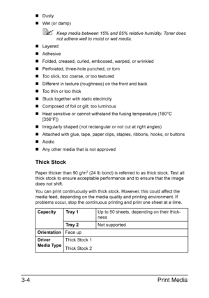 Page 85Print Media 3-4
„Dusty
„Wet (or damp)
Keep media between 15% and 85% relative humidity. Toner does 
not adhere well to moist or wet media.
„Layered 
„Adhesive
„Folded, creased, curled, embossed, warped, or wrinkled
„Perforated, three-hole punched, or torn 
„Too slick, too coarse, or too textured 
„Different in texture (roughness) on the front and back
„Too thin or too thick
„Stuck together with static electricity
„Composed of foil or gilt; too luminous
„Heat sensitive or cannot withstand the fusing...