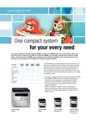 Page 2magicolor 1680MF and 1690MF
One compact system 
          for your every need
Uncomplicated to use, these flexible all-in-ones for Windows and 
Mac are your perfect choice to produce and manage the diverse 
documents and communication you have to deal with every day. 
With their speed of 5 colour or 20 b/w pages per minute and  
their comfortably quiet operation, they are just right for the small  
or home office. One of four preconfigured models is sure to satisfy 
your specific needs: 
n For printing,...