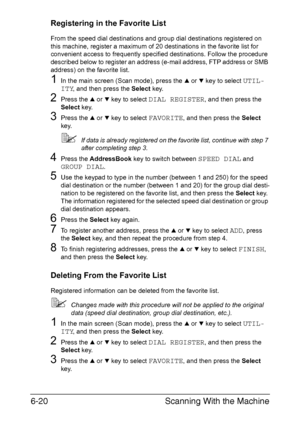 Page 153Scanning With the Machine 6-20
Registering in the Favorite List
From the speed dial destinations and group dial destinations registered on 
this machine, register a maximum of 20 destinations in the favorite list for 
convenient access to frequently specified destinations. Follow the procedure 
described below to register an address (e-mail address, FTP address or SMB 
address) on the favorite list.
1In the main screen (Scan mode), press the + or , key to select UTIL-
ITY
, and then press the Select...