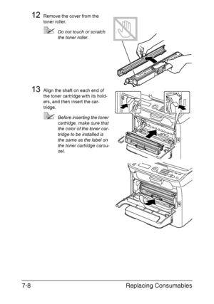 Page 171Replacing Consumables 7-8
12Remove the cover from the 
toner roller.
Do not touch or scratch 
the toner roller.
13Align the shaft on each end of 
the toner cartridge with its hold-
ers, and then insert the car-
tridge.
Before inserting the toner 
cartridge, make sure that 
the color of the toner car-
tridge to be installed is 
the same as the label on 
the toner cartridge carou-
sel.
Downloaded From ManualsPrinter.com Manuals 