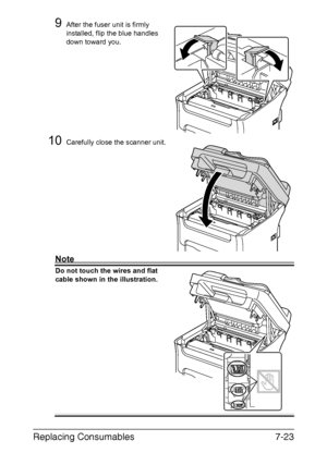 Page 186Replacing Consumables7-23
9After the fuser unit is firmly 
installed, flip the blue handles 
down toward you. 
10Carefully close the scanner unit.
Note
Do not touch the wires and flat 
cable shown in the illustration.
Downloaded From ManualsPrinter.com Manuals 