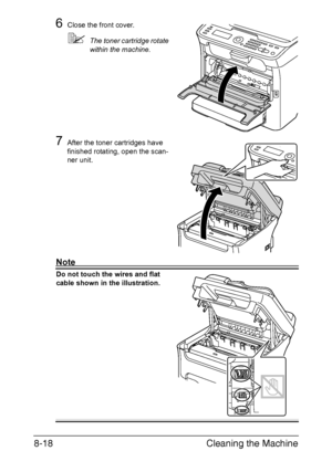 Page 205Cleaning the Machine 8-18
6Close the front cover.
The toner cartridge rotate 
within the machine.
7After the toner cartridges have 
finished rotating, open the scan-
ner unit.
Note
Do not touch the wires and flat 
cable shown in the illustration.
Downloaded From ManualsPrinter.com Manuals 