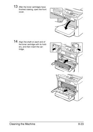 Page 210Cleaning the Machine8-23
13After the toner cartridges have 
finished rotating, open the front 
cover.
14Align the shaft on each end of 
the toner cartridge with its hold-
ers, and then insert the car-
tridge.
Downloaded From ManualsPrinter.com Manuals 