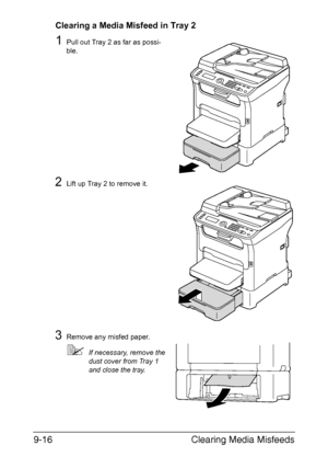 Page 227Clearing Media Misfeeds 9-16
Clearing a Media Misfeed in Tray 2
1Pull out Tray 2 as far as possi-
ble.
2Lift up Tray 2 to remove it.
3Remove any misfed paper.
If necessary, remove the 
dust cover from Tray 1 
and close the tray.
Downloaded From ManualsPrinter.com Manuals 