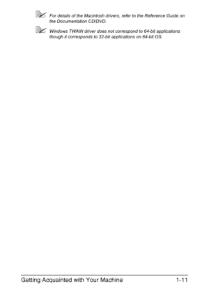 Page 24Getting Acquainted with Your Machine1-11
For details of the Macintosh drivers, refer to the Reference Guide on 
the Documentation CD/DVD.
Windows TWAIN driver does not correspond to 64-bit applications 
though it corresponds to 32-bit applications on 64-bit OS.
Downloaded From ManualsPrinter.com Manuals 
