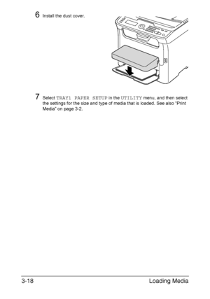 Page 99Loading Media 3-18
6Install the dust cover.
7Select TRAY1 PAPER SETUP in the UTILITY menu, and then select 
the settings for the size and type of media that is loaded. See also “Print 
Media” on page 3-2.
Downloaded From ManualsPrinter.com Manuals 