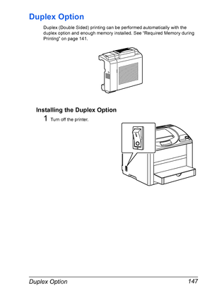 Page 161Duplex Option 147
Duplex Option
Duplex (Double Sided) printing can be performed automatically with the 
duplex option and enough memory installed. See “Required Memory during 
Printing” on page 141.
Installing the Duplex Option
1Turn off the printer.
Downloaded From ManualsPrinter.com Manuals 