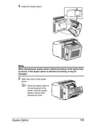 Page 163Duplex Option 149
4Install the duplex option.
Note
When attaching the duplex option, attach the bottom of the option first, 
as shown. If the duplex option is attached incorrectly, it may be 
damaged.
5Open the cover of the duplex 
option.
!Since the duplex option is 
not yet secured to the 
printer, hold the duplex 
option in place when 
opening its cover.
Downloaded From ManualsPrinter.com Manuals 