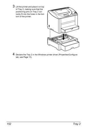 Page 166Tray 2 152
3Lift the printer and place it on top 
of Tray 2, making sure that the 
positioning pins on Tray 2 cor-
rectly fit into the holes in the bot-
tom of the printer.
4Declare the Tray 2 in the Windows printer driver (Properties/Configure 
tab, see Page 10).
Downloaded From ManualsPrinter.com Manuals 