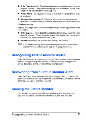 Page 37Recognizing Status Monitor Alerts 23
#Order Supplies—Click Order Supplies to automatically access the order 
page for supplies. The address of the page that is accessed can be spec-
ified from the Advanced Options dialog box.
#Printer Alerts—Displays text messages that alert you of conditions such 
as low toner.
#Recovery Instructions—Provides you with explanations of what you 
need to do in order to correct problems and recover from error conditions.
Consumables Tab
Displays the usage status...