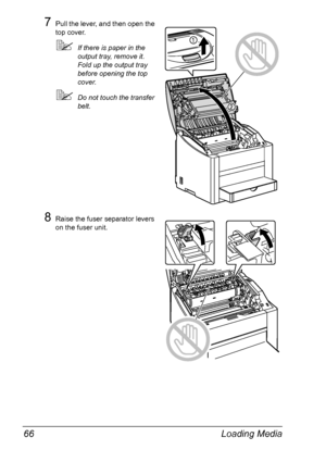 Page 80Loading Media 66
7Pull the lever, and then open the 
top cover.
!If there is paper in the 
output tray, remove it. 
Fold up the output tray 
before opening the top 
cover.
!Do not touch the transfer 
belt.
8Raise the fuser separator levers 
on the fuser unit.
Downloaded From ManualsPrinter.com Manuals 