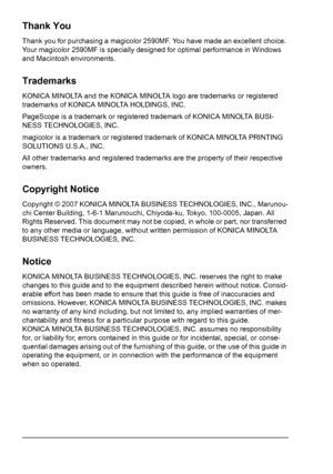 Page 2Thank You
Thank you for purchasing a magicolor 2590MF. You have made an excellent choice. 
Your magicolor 2590MF is specially designed for optimal performance in Windows 
and Macintosh environments.
Trademarks
KONICA MINOLTA and the KONICA MINOLTA logo are trademarks or registered 
trademarks of KONICA MINOLTA HOLDINGS, INC.
PageScope is a trademark or registered trademark of KONICA MINOLTA BUSI-
NESS TECHNOLOGIES, INC.
magicolor is a trademark or registered trademark of KONICA MINOLTA PRINTING...