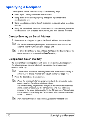 Page 124Specifying a Recipient 110
Specifying a Recipient
The recipients can be specified in any of the following ways.
„Direct input: Directly enter the E-mail address.
„Using a one-touch dial key: Specify a recipient registered with a 
one-touch dial key.
„Using speed dial numbers: Specify a recipient registered with a speed dial 
number.
„Using the phone book functions: List or search for recipients registered as 
one-touch dial keys or speed dial numbers, and then select a recipient.
Directly Entering an...