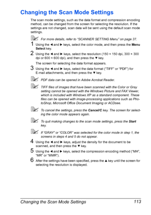 Page 127Changing the Scan Mode Settings 113
Changing the Scan Mode Settings
The scan mode settings, such as the data format and compression encoding 
method, can be changed from the screen for selecting the resolution. If the 
settings are not changed, scan data will be sent using the default scan mode 
settings.
For more details, refer to “SCANNER SETTING Menu” on page 37.
1Using the * and ) keys, select the color mode, and then press the Menu 
Select key.
2Using the * and ) keys, select the resolution (150 ×...