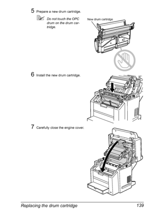 Page 153Replacing the drum cartridge 139
5Prepare a new drum cartridge.
Do not touch the OPC 
drum on the drum car-
tridge.
6Install the new drum cartridge.
7Carefully close the engine cover.
New drum cartridge
Downloaded From ManualsPrinter.com Manuals 