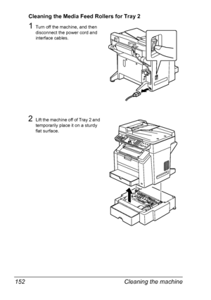 Page 166Cleaning the machine 152
Cleaning the Media Feed Rollers for Tray 2
1Turn off the machine, and then 
disconnect the power cord and 
interface cables.
2Lift the machine off of Tray 2 and 
temporarily place it on a sturdy 
flat surface.
Downloaded From ManualsPrinter.com Manuals 