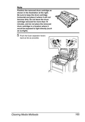 Page 179Clearing Media Misfeeds 165
Note
Position the removed drum cartridge as 
shown in the illustration at the right.
Be sure to keep the drum cartridge 
horizontal and place it where it will not 
become dirty. Do not leave the drum 
cartridge removed for more than 15 
minutes, and do not place the removed 
drum cartridge in a location where it 
would be exposed to light directly (such 
as sunlight).
5Push the fuser separator levers 
back as far as possible.
Downloaded From ManualsPrinter.com Manuals 