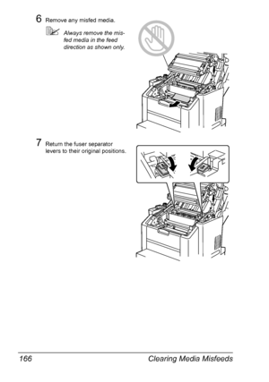 Page 180Clearing Media Misfeeds 166
6Remove any misfed media.
Always remove the mis-
fed media in the feed 
direction as shown only.
7Return the fuser separator 
levers to their original positions.
Downloaded From ManualsPrinter.com Manuals 