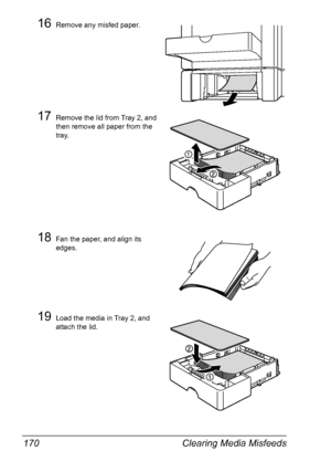 Page 184Clearing Media Misfeeds 170
16Remove any misfed paper.
17Remove the lid from Tray 2, and 
then remove all paper from the 
tray.
18Fan the paper, and align its 
edges.
19Load the media in Tray 2, and 
attach the lid.
Downloaded From ManualsPrinter.com Manuals 