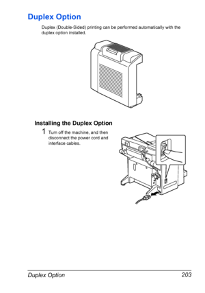 Page 217Duplex Option 203
Duplex Option
Duplex (Double-Sided) printing can be performed automatically with the 
duplex option installed.
Installing the Duplex Option
1Turn off the machine, and then 
disconnect the power cord and 
interface cables.
Downloaded From ManualsPrinter.com Manuals 