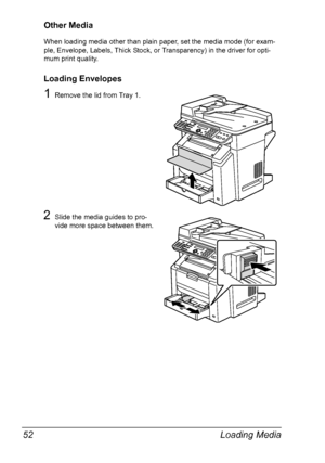 Page 66Loading Media 52
Other Media
When loading media other than plain paper, set the media mode (for exam-
ple, Envelope, Labels, Thick Stock, or Transparency) in the driver for opti-
mum print quality.
Loading Envelopes
1Remove the lid from Tray 1.
2Slide the media guides to pro-
vide more space between them.
Downloaded From ManualsPrinter.com Manuals 