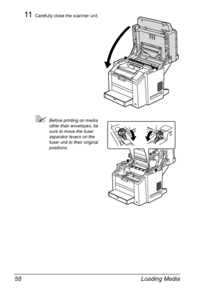 Page 72Loading Media 58
11Carefully close the scanner unit.
Before printing on media 
other than envelopes, be 
sure to move the fuser 
separator levers on the 
fuser unit to their original 
positions.
Downloaded From ManualsPrinter.com Manuals 