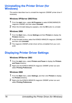 Page 90Uninstalling the Printer Driver (for Windows) 76
Uninstalling the Printer Driver (for 
Windows)
This section describes how to uninstall the magicolor 2590MF printer driver if 
necessary.
Windows XP/Server 2003/Vista
1From the start menu, select All Programs to select KONICAMINOLTA 
magicolor 2590MF, and then select Uninstall.
2When the Uninstall dialog box appears, click the OK button to uninstall.
Windows 2000
1From the Start menu, choose Settings and then Printers to display the 
Printers directory....