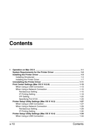 Page 11Contents
Contents x-10
1 Operation on Mac OS X  ................................................................................. 1-1
System Requirements for the Printer Driver  ............................................... 1-2
Installing the Printer Driver ........................................................................... 1-3
Installing Ghostscript ................................................................................... 1-3
Installing the Printer...