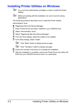 Page 109Installing Printer Utilities on Windows 2-2
Installing Printer Utilities on Windows
You must have administrator privileges in order to install the Printer 
Utilities.
Before proceeding with the installation, be sure to exit all running 
applications.
The following procedure describes how to install the Printer Utilities.
Administration Tools
„PageScope Net Care Device Manager
1Insert “Printer Driver and Utility” CD/DVD in your CD/DVD drive.
2Select “Administration Tools”.
3Select “PageScope Net Care...