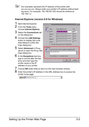 Page 142Setting Up the Printer Web Page5-5
Our examples represent the IP address of the printer with: 
xxx.xxx.xxx.xxx. Always enter your printer’s IP address without lead-
ing zeros. For example, 192.168.001.002 should be entered as 
192.168.1.2.
Internet Explorer (version 6.0 for Windows)
1Start Internet Explorer.
2From the To o l s menu 
choose Internet Options.
3Select the Connections tab 
on the dialog box.
4Choose the LAN Settings 
button to display the Local 
Area Network (LAN) Set-
tings dialog box....