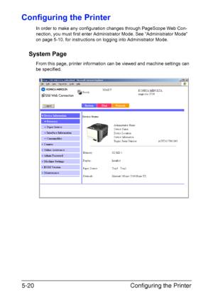 Page 157Configuring the Printer 5-20
Configuring the Printer
In order to make any configuration changes through PageScope Web Con-
nection, you must first enter Administrator Mode. See “Administrator Mode” 
on page 5-10. for instructions on logging into Administrator Mode.
System Page
From this page, printer information can be viewed and machine settings can 
be specified.
Downloaded From ManualsPrinter.com Manuals 