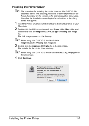 Page 22Installing the Printer Driver1-7 Installing the Printer Driver
The procedure for installing the printer driver on Mac OS X 10.5 is 
described below. The following procedure or some steps may be dif-
ferent depending on the version of the operating system being used. 
Complete the installation according to the instructions in the dialog 
boxes that appear.
1Insert the Printer Driver and Utility CD/DVD in the CD/DVD drive of your 
Macintosh.
2Double-click the CD icon on the desk top, Driver folder, Mac...