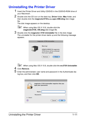 Page 26Uninstalling the Printer Driver1-11
Uninstalling the Printer Driver
1
Insert the Printer Driver and Utility CD/DVD in the CD/DVD-ROM drive of 
your Macintosh.
2Double-click the CD icon on the desk top, Driver folder, Mac folder, and 
then double-click the magicolor3730-x.x.x-ppc-i386.dmg disk image 
file.
The disk image appears on the desktop.
When using Mac OS X 10.6, double-click the 
magicolor3730_106.dmg disk image file.
3Double-click the magicolor 3730 Uninstaller file in the disk image.
The...