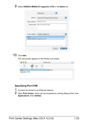 Page 38Print Center Settings (Mac OS X 10.2.8)1-23
9Select KONICA MINOLTA magicolor 3730 in the Name list. 
10Click Add.
The new printer appears in the Printer List screen.
Specifying Port 9100
1Connect the printer to an Ethernet network.
2Open Print Center, which can be accessed by clicking Startup Disk, then 
Applications, then Utilities.
Downloaded From ManualsPrinter.com Manuals 