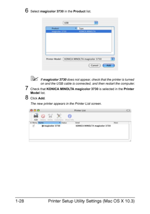 Page 43Printer Setup Utility Settings (Mac OS X 10.3) 1-28
6Select magicolor 3730 in the Product list.
If magicolor 3730 does not appear, check that the printer is turned 
on and the USB cable is connected, and then restart the computer.
7Check that KONICA MINOLTA magicolor 3730 is selected in the Printer 
Model list.
8Click Add.
The new printer appears in the Printer List screen.
Downloaded From ManualsPrinter.com Manuals 