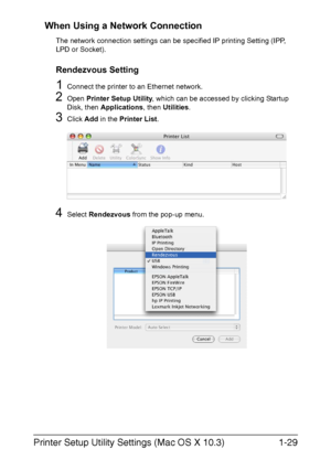 Page 44Printer Setup Utility Settings (Mac OS X 10.3)1-29 When Using a Network Connection
The network connection settings can be specified IP printing Setting (IPP, 
LPD or Socket).
Rendezvous Setting
1Connect the printer to an Ethernet network.
2Open Printer Setup Utility, which can be accessed by clicking Startup 
Disk, then Applications, then Utilities.
3Click Add in the Printer List.
4Select Rendezvous from the pop-up menu.
Downloaded From ManualsPrinter.com Manuals 