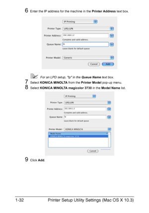 Page 47Printer Setup Utility Settings (Mac OS X 10.3) 1-32
6Enter the IP address for the machine in the Printer Address text box.
For an LPD setup, lp in the Queue Name text box.
7Select KONICA MINOLTA from the Printer Model pop-up menu.
8Select KONICA MINOLTA magicolor 3730 in the Model Name list. 
9Click Add.
Downloaded From ManualsPrinter.com Manuals 